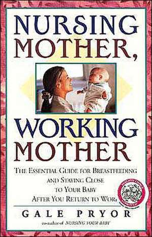 Nursing Mother, Working Mother: The Essential Guide for Breastfeeding and Staying Close to Your Baby After You Return to Work de Gale Pryor