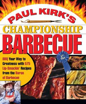 Paul Kirk's Championship Barbecue: BBQ Your Way to Greatness with 575 Lip-Smackin' Recipes from the Baron of Barbecue de Paul Kirk