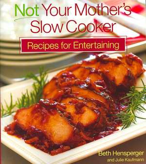 Not Your Mother's Slow Cooker Recipes for Entertaining de Beth Hensperger