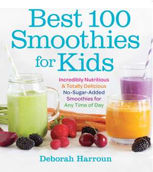 Best 100 Smoothies for Kids: Incredibly Nutritious and Totally Delicious No-Sugar-Added Smoothies for Any Time of Day de Deborah Harroun