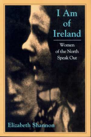 I Am of Ireland: Women of the North Speak Out de Elizabeth Shannon