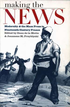 Making the News: Modernity and the Mass Press in Nineteenth-Century France de Dean de la Motte