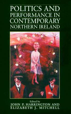 Politics and Performance in Contemporary Northern Ireland de John P. Harrington