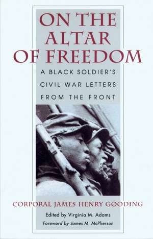 On the Altar of Freedom: A Black Soldier’s Civil War Letters from the Front de James Henry Gooding