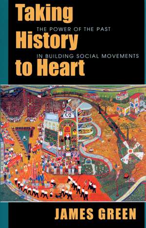 Taking History to Heart: The Power of the Past in Building Social Movements de James Green