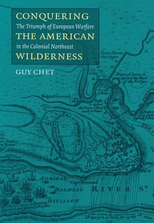 Conquering the American Wilderness: The Triumph of European Warfare in the Colonial Northeast de Guy Chet