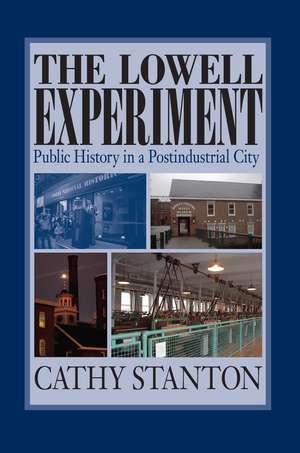 The Lowell Experiment: Public History in a Postindustrial City de Cathy Stanton