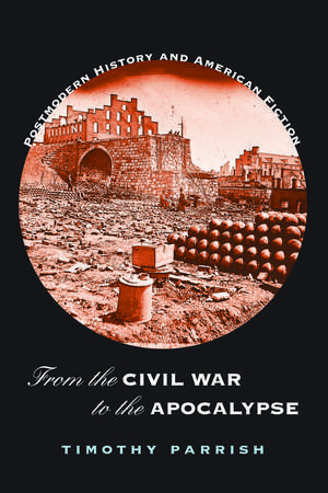 From the Civil War to the Apocalypse: Postmodern History and American Fiction de Timothy Parrish