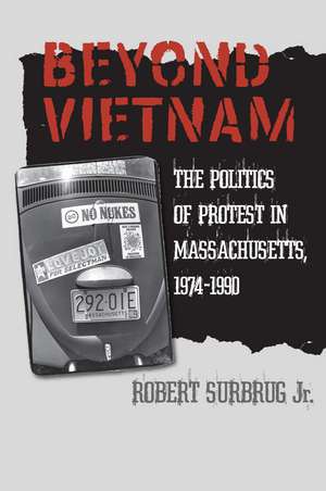 Beyond Vietnam: The Politics of Protest in Massachusetts, 1974-1990 de Robert Surbrug