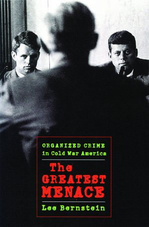 The Greatest Menace: Organized Crime in Cold War America de Lee Bernstein