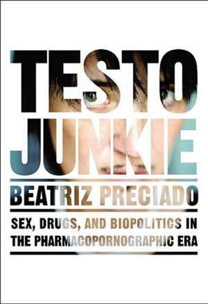 Testo Junkie: Sex, Drugs and Biopolitics in the Pharmacopornographic Era de Beatriz Preciado