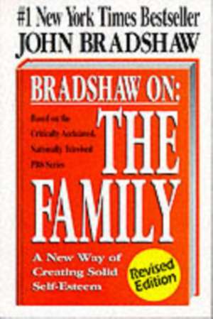 Bradshaw On: The Family: A New Way of Creating Solid Self-Esteem de John Bradshaw