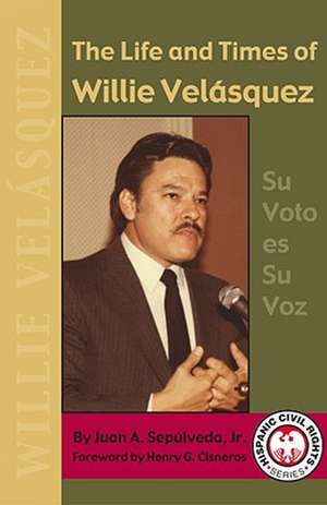 The Life and Times of Willie Velasquez de Juan A. Jr. Sepulveda