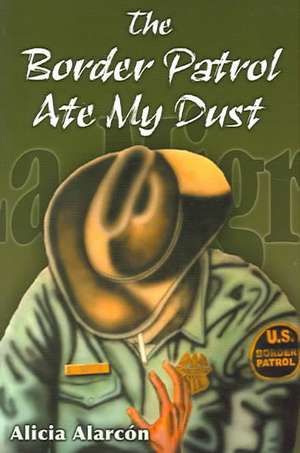 The Border Patrol Ate My Dust de Alicia Alarcon