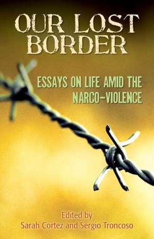 Our Lost Border: Essays on Life Amid the Narco-Violence de Sarah Cortez