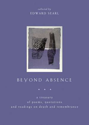 Beyond Absence: A Treasury of Poems, Quotations and Readings on Death and Remem Brance de Edward Searl