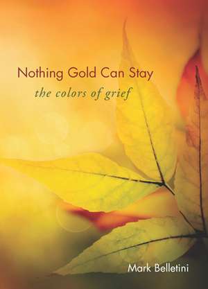 Nothing Gold Can Stay: The Colors of Grief de Mark Belletini