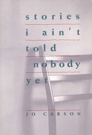 Stories I Ain't Told Nobody Yet: Selections from the People Pieces de Jo Carson