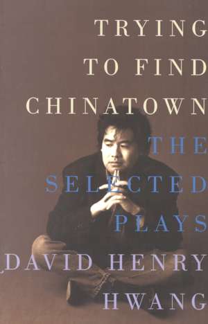 Trying to Find Chinatown: The Selected Plays de David Henry Hwang