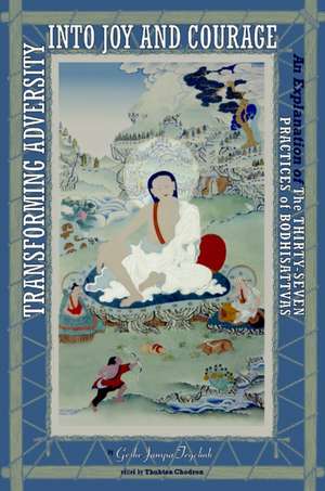 Transforming Adversity Into Joy and Courage: An Explanation of the Thirty-Seven Practices of Bodhisattvas de Geshe Jampa Tegchok