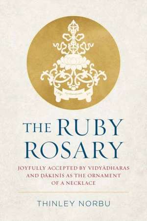 The Ruby Rosary: Joyfully Accepted by Vidyadharas and Dakinis as the Ornament of a Necklace de Thinley Norbu