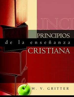 Principios de La Ensenanza Cristiana (Principles of Christian Teaching) de W. V. Gritter