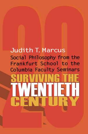 Surviving the Twentieth Century: Social Philosophy from the Frankfurt School to the Columbia Faculty Seminars de Judith T. Marcus