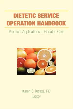 Dietetic Service Operation Handbook: Practical Applications in Geriatric Care de Karen Kolasa