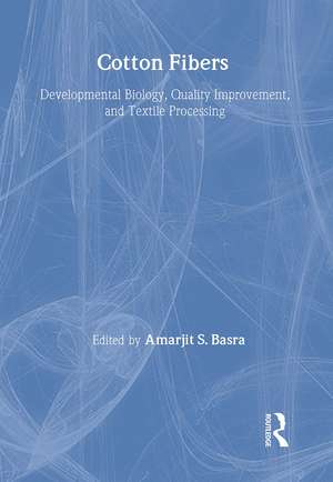 Cotton Fibers: Developmental Biology, Quality Improvement, and Textile Processing de Amarjit Basra