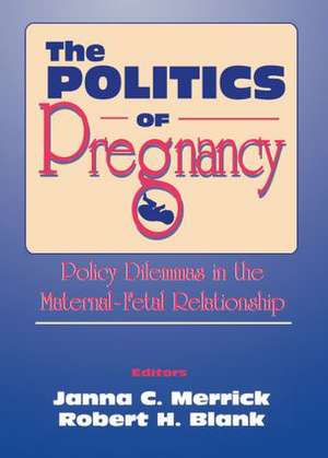 The Politics of Pregnancy: Policy Dilemmas in the Maternal-Fetal Relationship de Janna C. Merrick