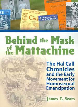 Behind the Mask of the Mattachine: The Hal Call Chronicles and the Early Movement for Homosexual Emancipation de James T. Sears