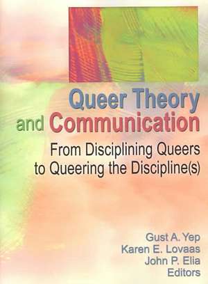 Queer Theory and Communication: From Disciplining Queers to Queering the Discipline(s) de Gust Yep