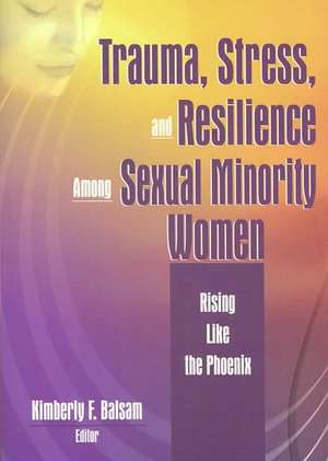 Trauma, Stress, and Resilience Among Sexual Minority Women: Rising Like the Phoenix de Kimberly Balsam