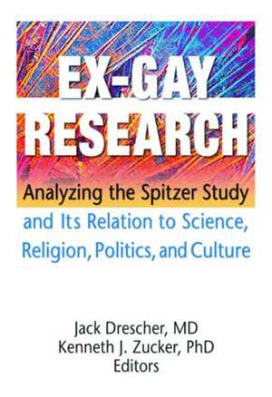 Ex-Gay Research: Analyzing the Spitzer Study and Its Relation to Science, Religion, Politics, and Culture de Jack Drescher