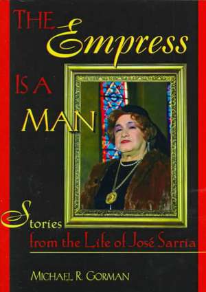 The Empress Is a Man: Stories from the Life of Jos&#0233; Sarria de Michael R Gorman