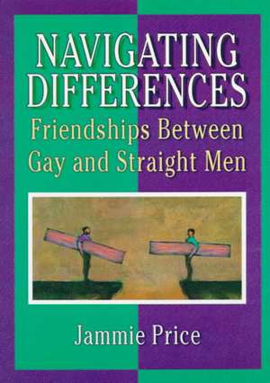 Navigating Differences: Friendships Between Gay and Straight Men de Jammie Price