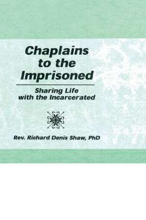 Chaplains to the Imprisoned: Sharing Life with the Incarcerated de Richard D Shaw