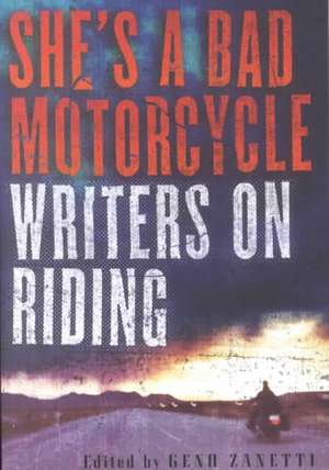 She's a Bad Motorcycle: Writers on Riding de Geno Zanetti