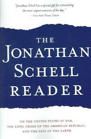 The Jonathan Schell Reader: On the United States at War, the Long Crisis of the American Republic, and the Fate of the Earth de Jonathan Schell