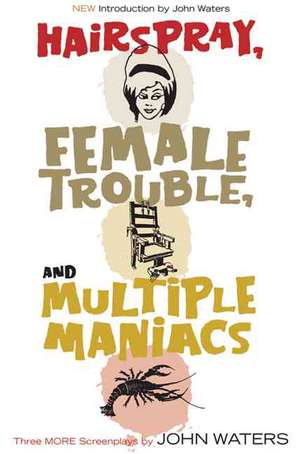 Hairspray, Female Trouble, and Multiple Maniacs: Three More Screenplays de John Waters