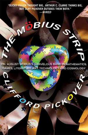 The Möbius Strip: Dr. August Möbius's Marvelous Band in Mathematics, Games, Literature, Art, Technology, and Cosmology de Clifford A. Pickover