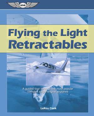 Flying the Light Retractables: A Guided Tour Through the Most Popular Complex Single-Engine Airplanes de LeRoy Cook