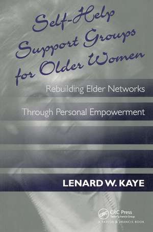 Self-Help Support Groups For Older Women: Rebuilding Elder Networks Through Personal Empowerment de Lenard W. Kaye