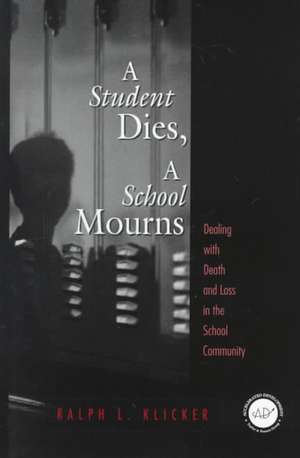 Student Dies, A School Mourns: Dealing With Death and Loss in the School Community de Ralph L. Klicker