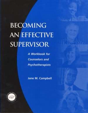 Becoming an Effective Supervisor: A Workbook for Counselors and Psychotherapists de Jane Campbell