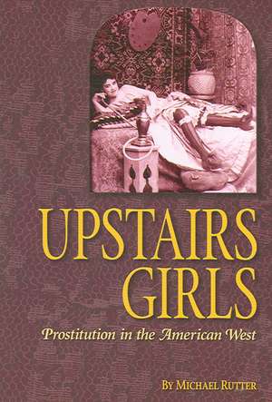 Upstairs Girls: Prostitution in the American West de Michael Rutter