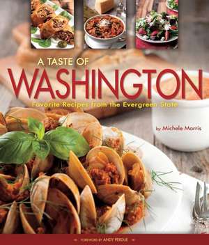 A Taste of Washington: Favorite Recipes from the Evergreen State de Michele Morris