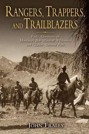 Rangers, Trappers, and Trailblazers: Early Adventures in Montana's Bob Marshall Wilderness and Glacier National Park de John Fraley