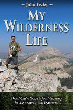 My Wilderness Life: One Man's Search for Meaning in Montana's Backcountry de John Fraley