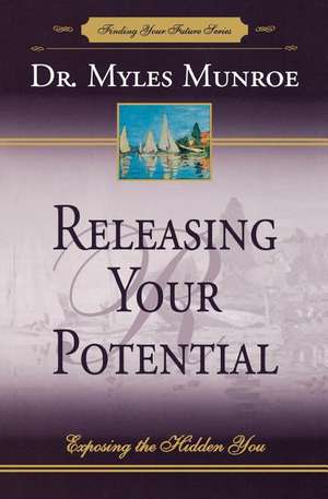 Releasing Your Potential: Exposing the Hidden You de Myles Munroe